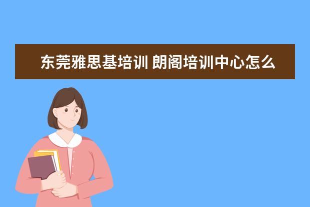 东莞雅思基培训 朗阁培训中心怎么样?