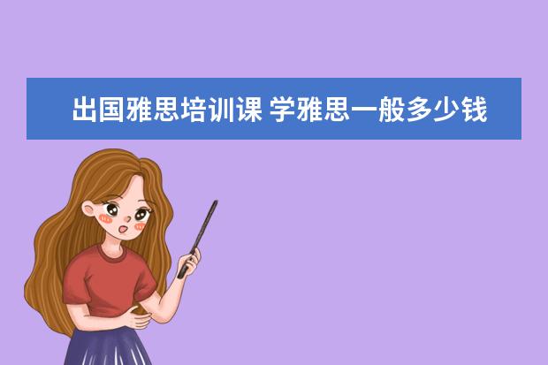 出国雅思培训课 学雅思一般多少钱?