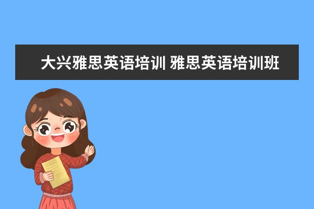 大兴雅思英语培训 雅思英语培训班哪家好