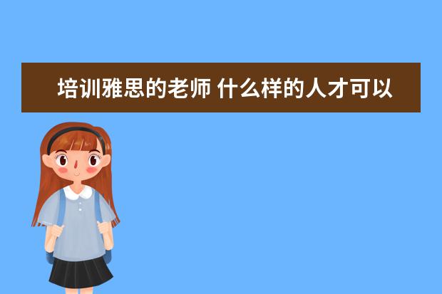 培训雅思的老师 什么样的人才可以做教雅思老师?