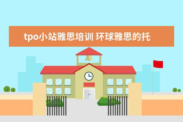 tpo小站雅思培训 环球雅思的托福培训怎么样?