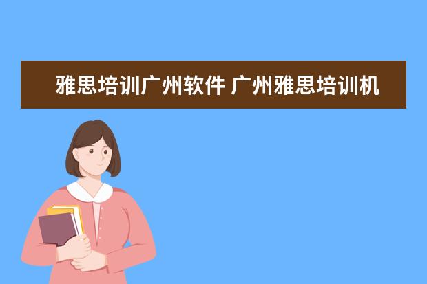 雅思培训广州软件 广州雅思培训机构有哪些?比较好的推荐下。