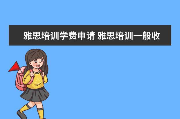 雅思培训学费申请 雅思培训一般收费多少钱