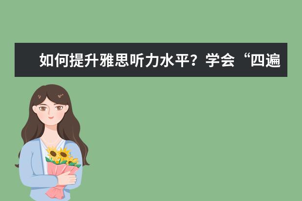 如何提升雅思听力水平?学会“四遍式听力法”
