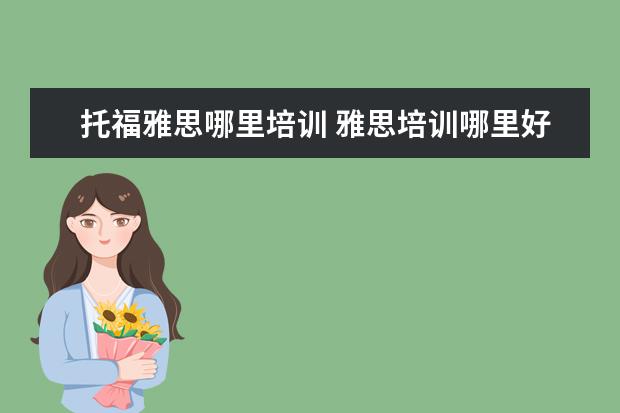 托福雅思哪里培训 雅思培训哪里好