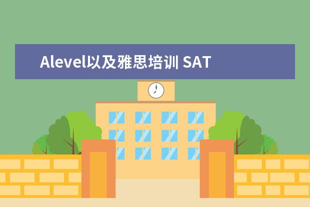 Alevel以及雅思培训 SAT,托福,雅思,A-LEVEL的区别在哪...