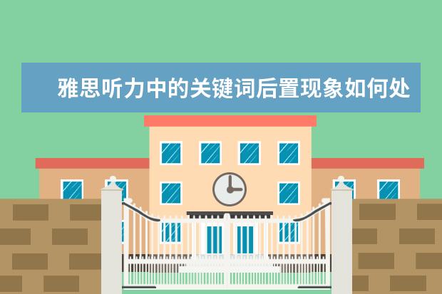 雅思听力中的关键词后置现象如何处理