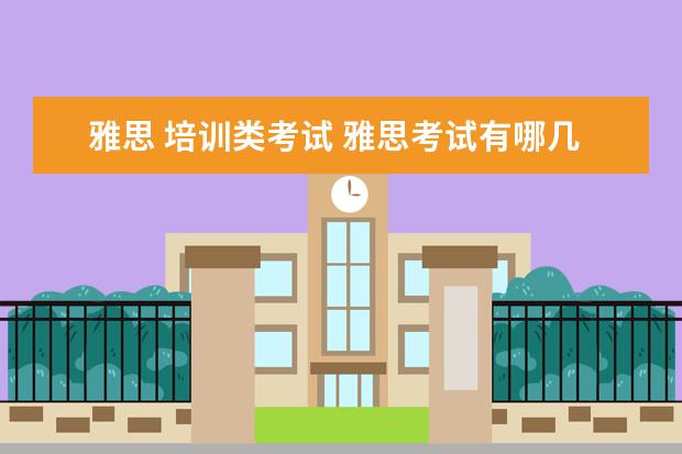 雅思 培训类考试 雅思考试有哪几种类别,怎么报??