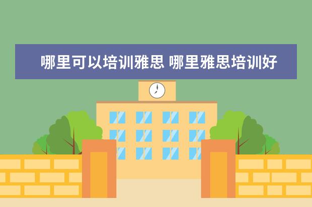哪里可以培训雅思 哪里雅思培训好