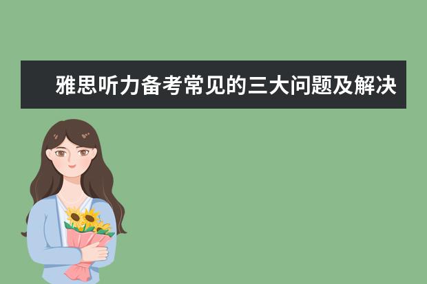 雅思听力备考常见的三大问题及解决方法