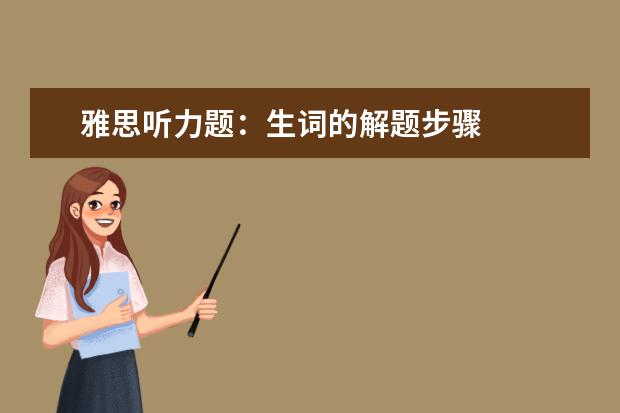 雅思听力题:生词的解题步骤