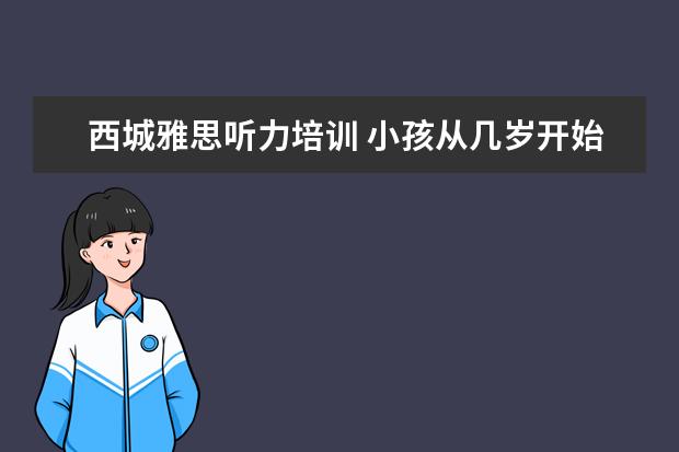 西城雅思听力培训 小孩从几岁开始学习英语比较好?