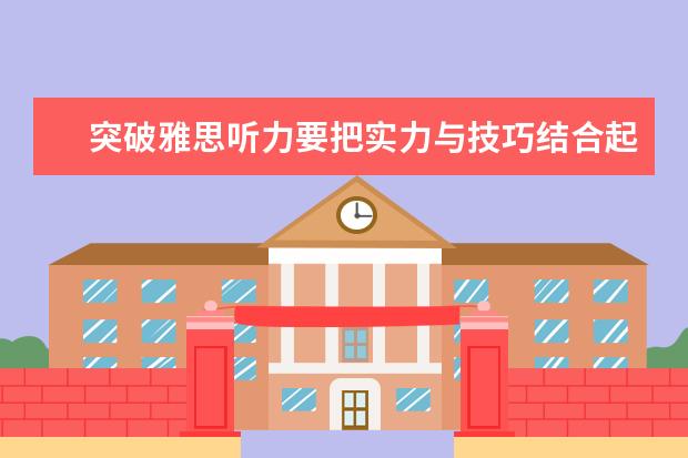 突破雅思听力要把实力与技巧结合起来