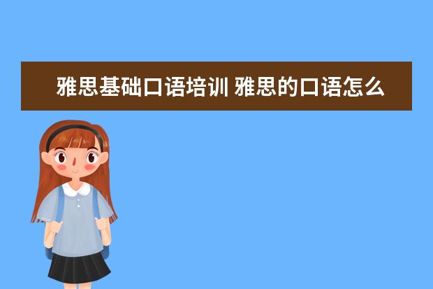 雅思基础口语培训 雅思的口语怎么样提高呢?去培训还是自己练习呢? - ...