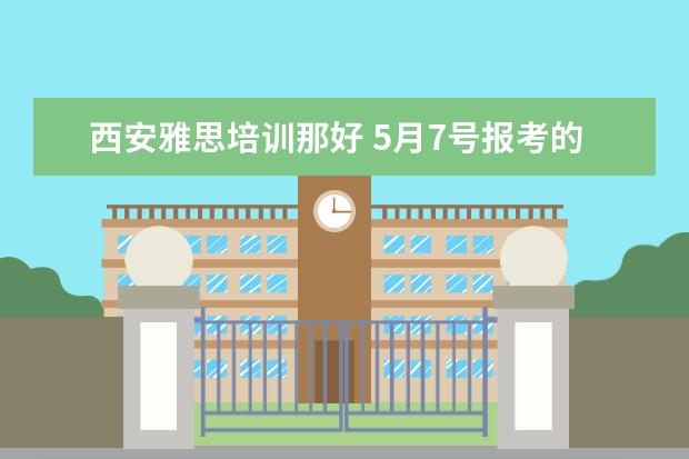 西安雅思培训那好 5月7号报考的雅思,西安哪里的培训比较好?