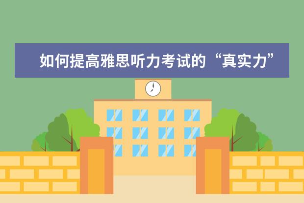 如何提高雅思听力考试的“真实力”