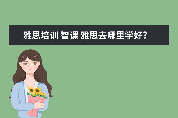 雅思培训 智课 雅思去哪里学好?
