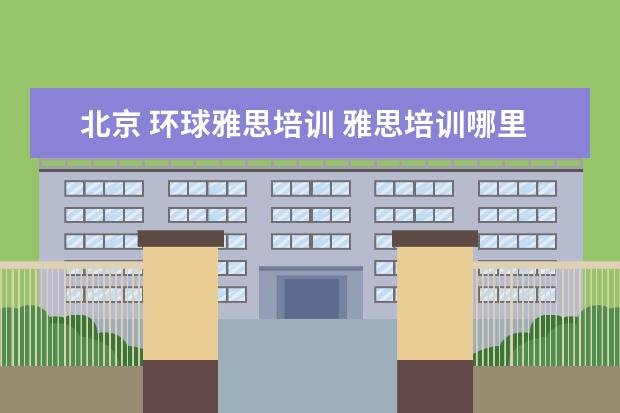 北京 环球雅思培训 雅思培训哪里好