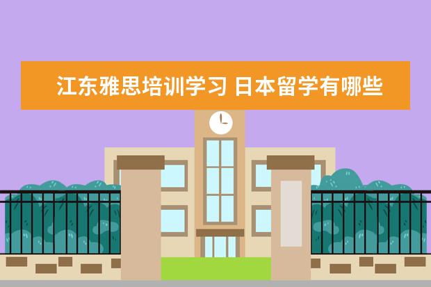 江东雅思培训学习 日本留学有哪些费用较低的学校