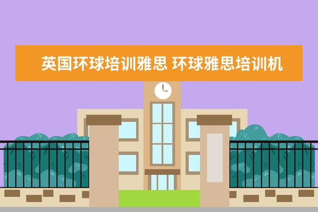 英国环球培训雅思 环球雅思培训机构怎么样?