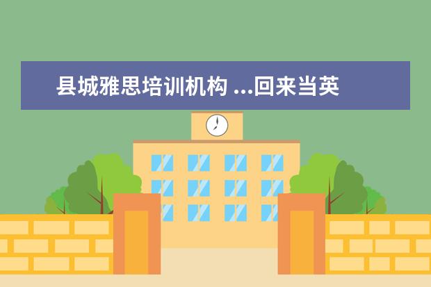 县城雅思培训机构 ...回来当英语老师 总花费30多万我家县城普通家庭? ...