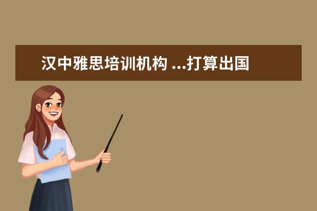 汉中雅思培训机构 ...打算出国,现在准备还来得及吗?雅思5.5分好考吗? ...