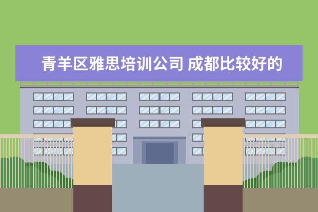 青羊区雅思培训公司 成都比较好的出国留学机构