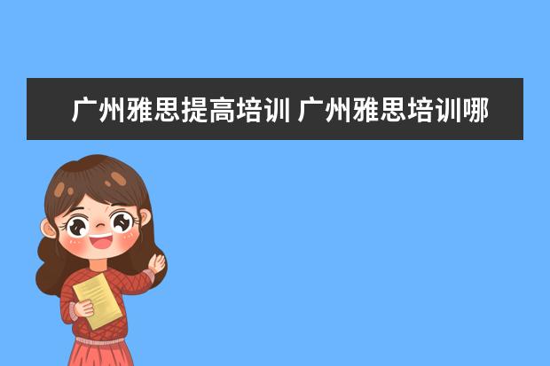 广州雅思提高培训 广州雅思培训哪里最好