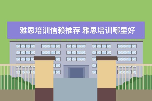 雅思培训信赖推荐 雅思培训哪里好