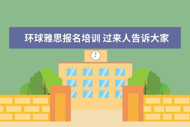 环球雅思报名培训 过来人告诉大家环球雅思英语怎么收费,一年