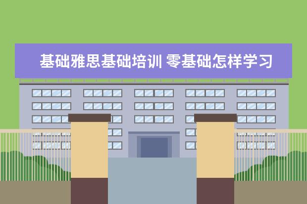 基础雅思基础培训 零基础怎样学习雅思?