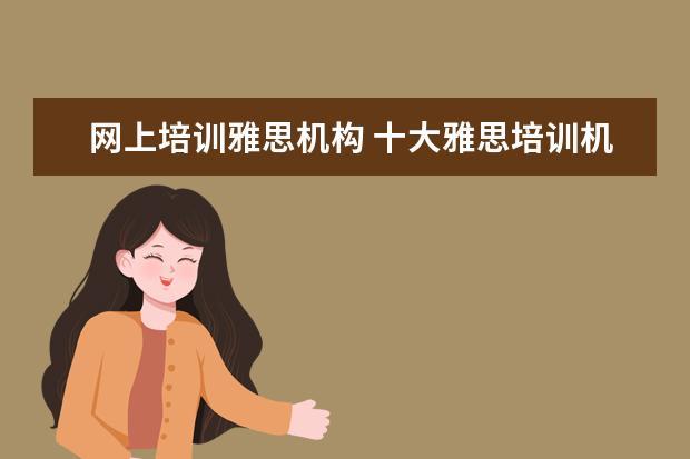 网上培训雅思机构 十大雅思培训机构排名,雅思培训哪个好