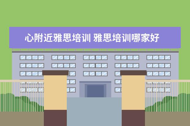心附近雅思培训 雅思培训哪家好