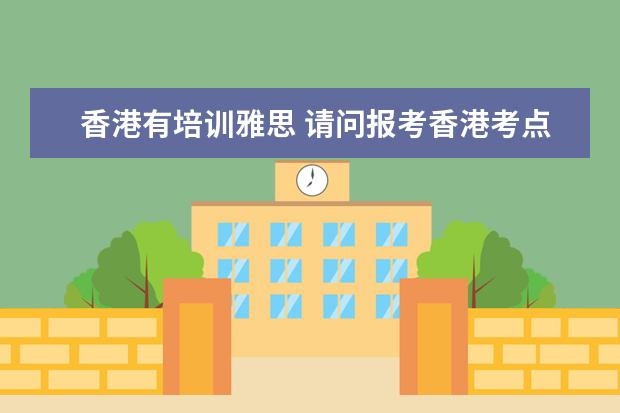 香港有培训雅思 请问报考香港考点的雅思?