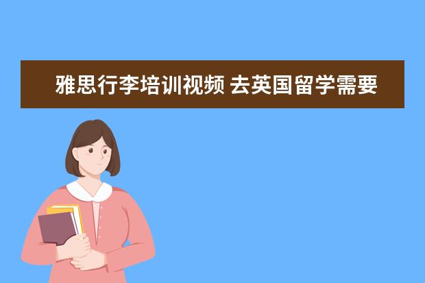 雅思行李培训视频 去英国留学需要什么条件?