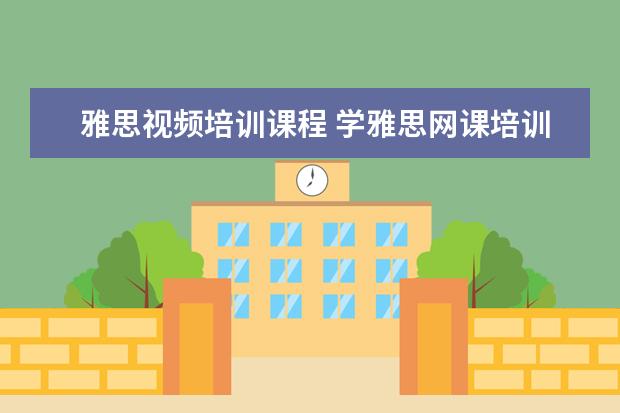 雅思视频培训课程 学雅思网课培训哪个好