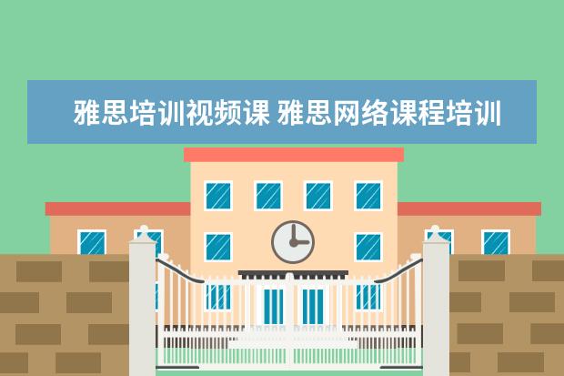 雅思培训视频课 雅思网络课程培训哪家好