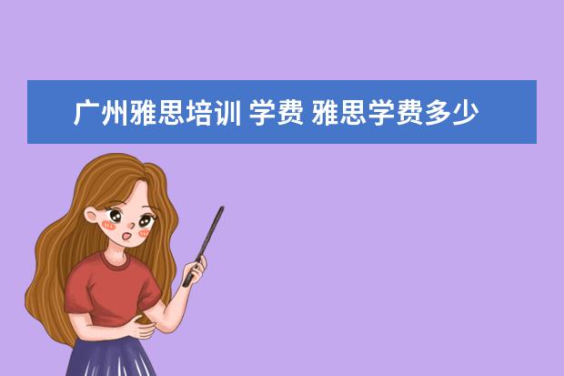 广州雅思培训 学费 雅思学费多少钱