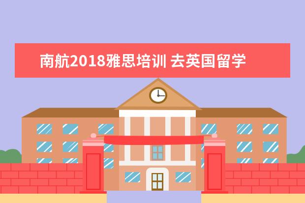 南航2021雅思培训 去英国留学需要什么条件