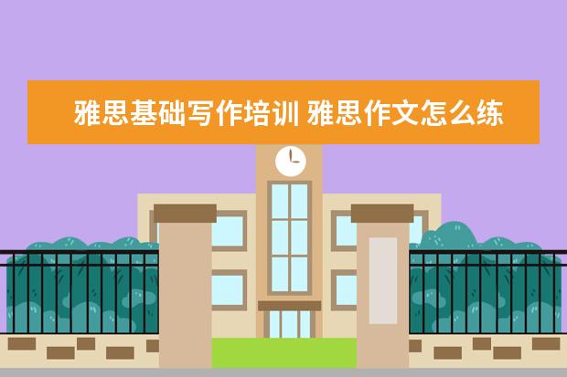 雅思基础写作培训 雅思作文怎么练