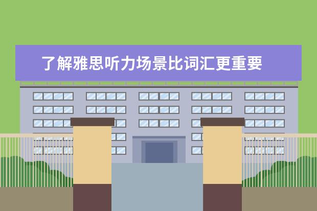 了解雅思听力场景比词汇更重要