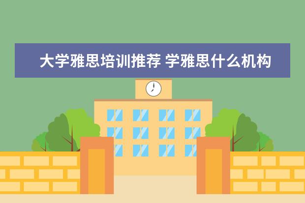 大学雅思培训推荐 学雅思什么机构好?