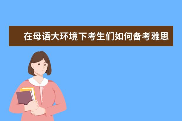 在母语大环境下考生们如何备考雅思听力?