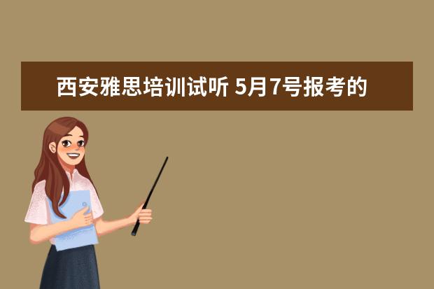 西安雅思培训试听 5月7号报考的雅思,西安哪里的培训比较好?
