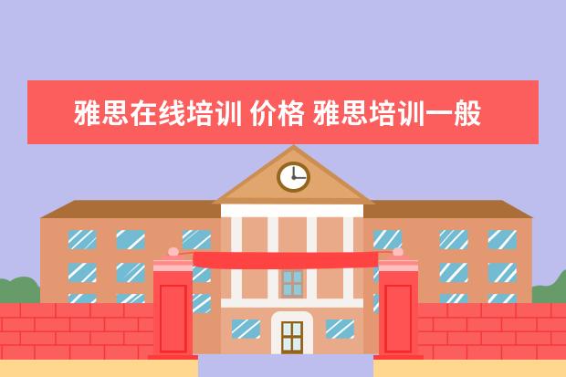 雅思在线培训 价格 雅思培训一般多少钱?