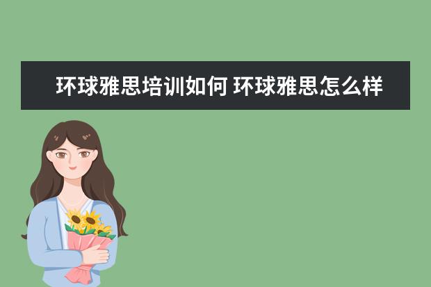 环球雅思培训如何 环球雅思怎么样?