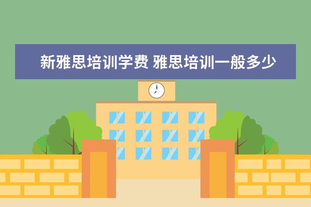 新雅思培训学费 雅思培训一般多少钱?
