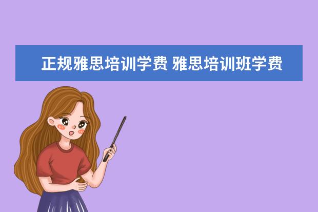 正规雅思培训学费 雅思培训班学费一般多少钱? ?