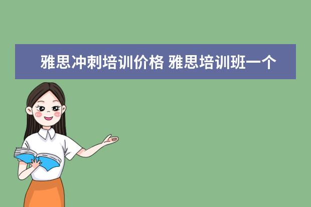雅思冲刺培训价格 雅思培训班一个月大概多少钱