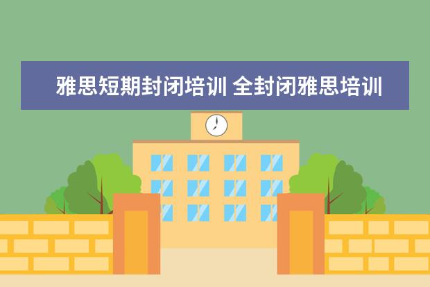 雅思短期封闭培训 全封闭雅思培训多久